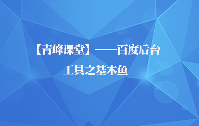 【青峰課堂】——百度后臺之工具基木魚應(yīng)用